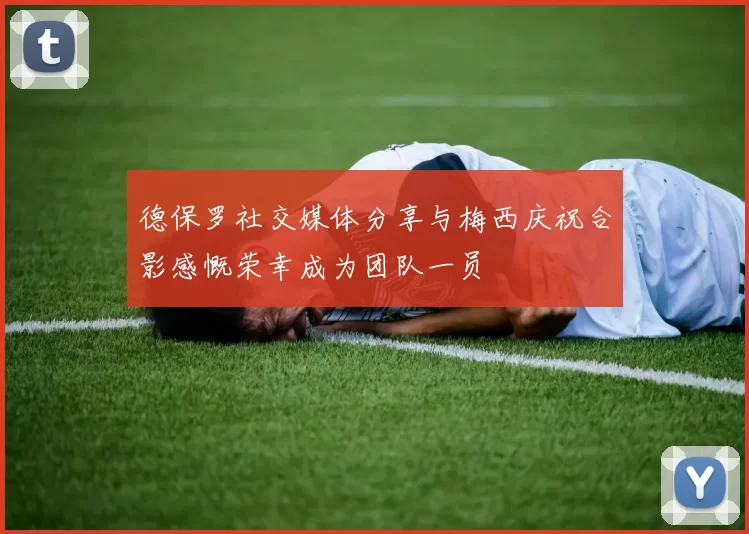德保罗社交媒体分享与梅西庆祝合影感慨荣幸成为团队一员